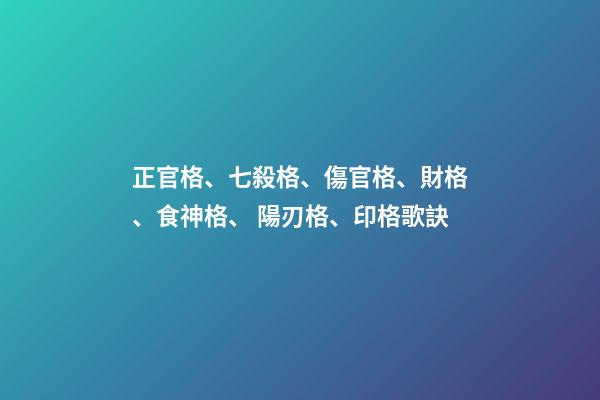 正官格、七殺格、傷官格、財格、食神格、 陽刃格、印格歌訣